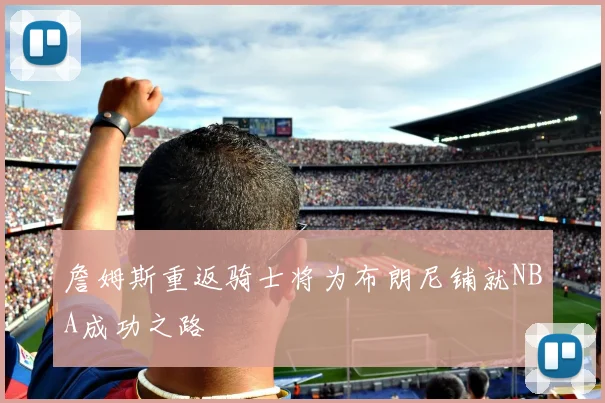 詹姆斯重返骑士将为布朗尼铺就NBA成功之路