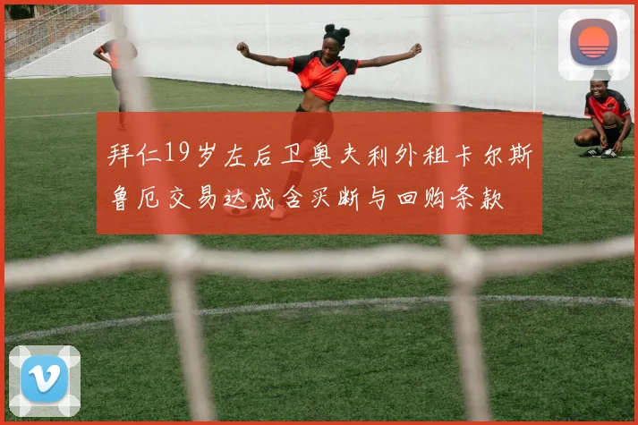 拜仁19岁左后卫奥夫利外租卡尔斯鲁厄交易达成含买断与回购条款