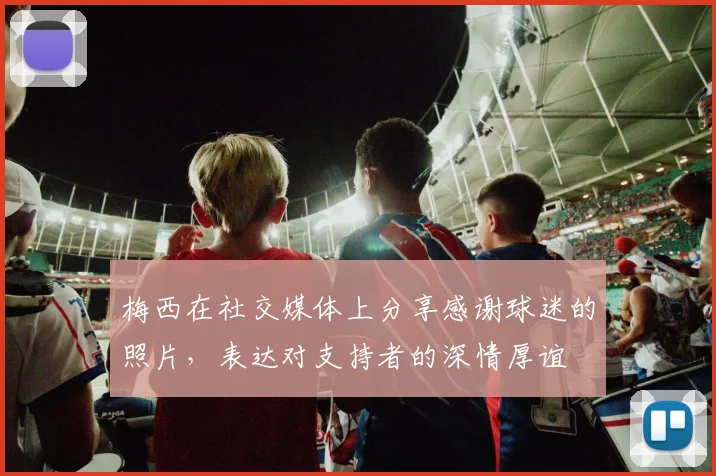 梅西在社交媒体上分享感谢球迷的照片，表达对支持者的深情厚谊