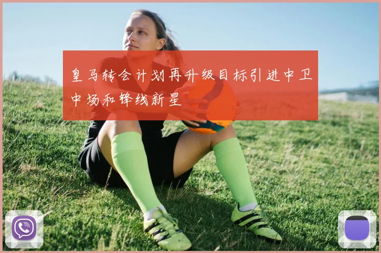 皇马转会计划再升级目标引进中卫中场和锋线新星