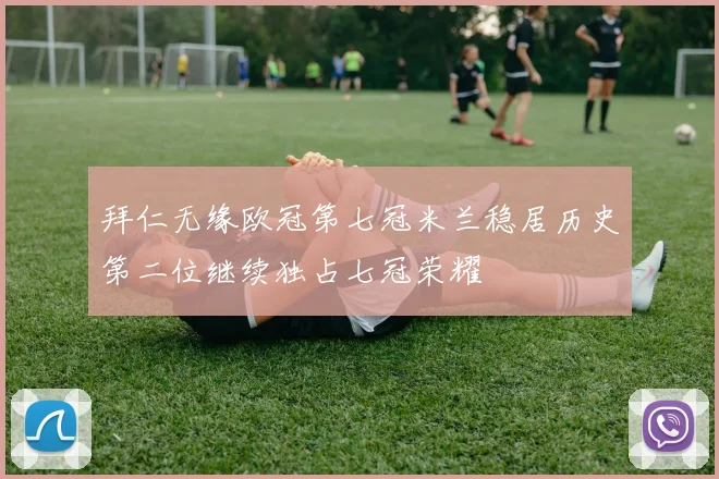 拜仁无缘欧冠第七冠米兰稳居历史第二位继续独占七冠荣耀
