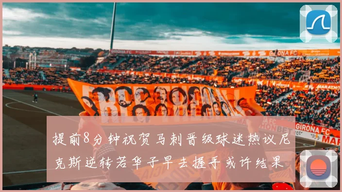 提前8分钟祝贺马刺晋级球迷热议尼克斯逆转若华子早去握手或许结果不同