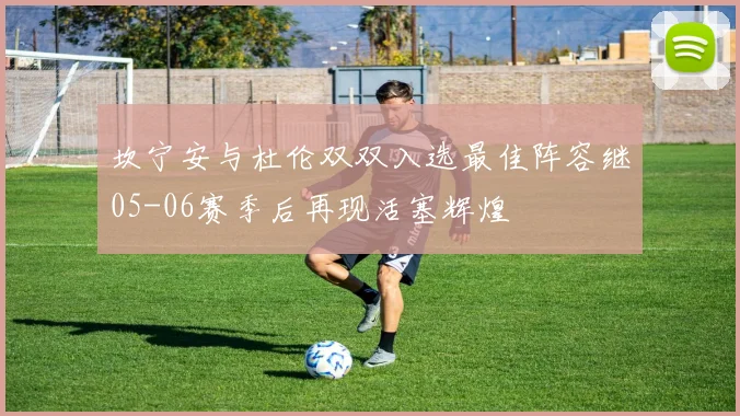 坎宁安与杜伦双双入选最佳阵容继05-06赛季后再现活塞辉煌