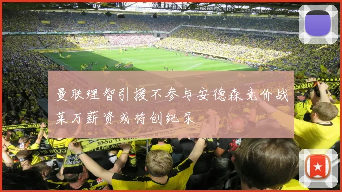 曼联理智引援不参与安德森竞价战莱万薪资或将创纪录