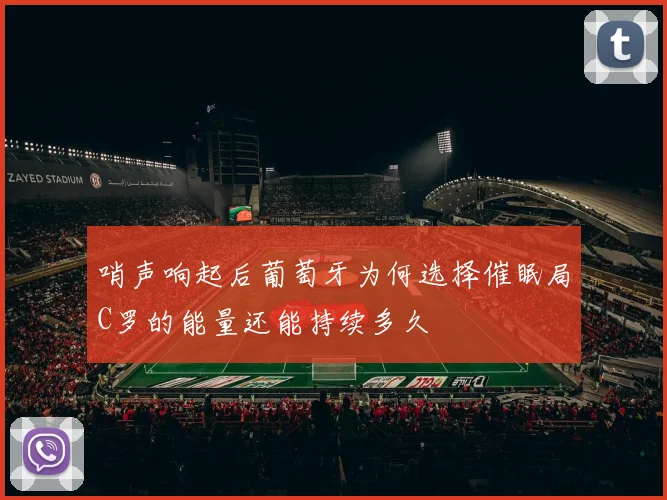 哨声响起后葡萄牙为何选择催眠局C罗的能量还能持续多久