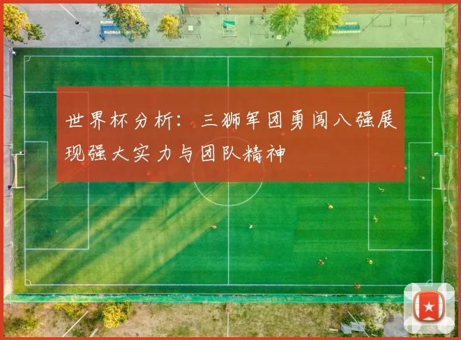 世界杯分析：三狮军团勇闯八强展现强大实力与团队精神